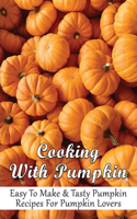 Cooking With Pumpkin: Easy To Make & Tasty Pumpkin Recipes For Pumpkin Lovers: How Do You Make Pumpkin Taste Good
