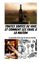 Toutes sortes de vins et comment les faire a la maison