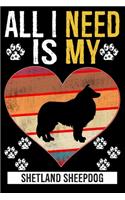 All I Need Is My SHETLAND SHEEPDOG: Gifts For Shetland Sheepdog Dog Lovers - 116 Pages, 6 x 9, Matte Finish