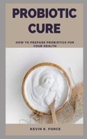 Probiotic Cure: How To Prepare Probiotics For Your Health