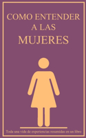 Como entender a las mujeres: Toda una vida de experiencias resumidas en un libro