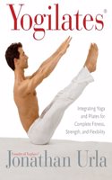 Yogilates(r): Integrating Yoga and Pilates for Complete Fitness, Strength, and Flexibility