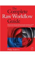 The Complete Raw Workflow Guide: How to Get the Most from Your Raw Images in Adobe Camera Raw, Lightroom, Photoshop, and Elements