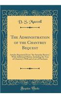 The Administration of the Chantrey Bequest: Articles Reprinted from the Saturday Review, with Additional Matter, Including the Text of Chantrey's Will and a List of Purchases (Classic Reprint)