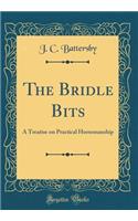 The Bridle Bits: A Treatise on Practical Horsemanship (Classic Reprint)