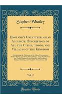 England's Gazetteer, or an Accurate Description of All the Cities, Towns, and Villages of the Kingdom, Vol. 2: Compleating the Dictionary of the Cities, Corporations, Market-Towns, and Most Noted Villages; Their Manufactures and Trade; Markets, Fai