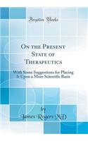 On the Present State of Therapeutics: With Some Suggestions for Placing It Upon a More Scientific Basis (Classic Reprint)