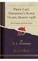 Price List, Grossman's Super Glads, Season 1928: New Varieties and New Colors (Classic Reprint)