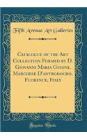 Catalogue of the Art Collection Formed by D. Giovanni Maria Guigni, Marchese D'antrodocho, Florence, Italy (Classic Reprint)