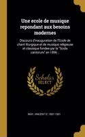 Une ecole de musique repondant aux besoins modernes: Discours d'inauguration de l'Ecole de chant liturgique et de musique religieuse et classique fondee par la Scola cantorum en 1896 ..