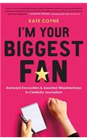 I'm Your Biggest Fan: Awkward Encounters and Assorted Misadventures in Celebrity Journalism: Awkward Encounters and Assorted Misadventures in Celebrity Journalism