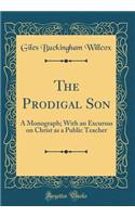 The Prodigal Son: A Monograph; With an Excursus on Christ as a Public Teacher (Classic Reprint)