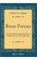 Bede Papers: Short Essays Read at Long Intervals Before an Association of Priests in the Birmingham Diocese Under the Patronage of the Venerable Bede (Classic Reprint)
