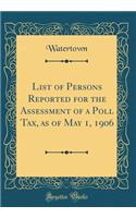 List of Persons Reported for the Assessment of a Poll Tax, as of May 1, 1906 (Classic Reprint)