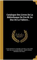 Catalogue Des Livres De La Bibliotheque De Feu M. Le Duc De La Valliere...