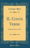 Il Conte Verde: Dramma Lirico in 4 Atti (Classic Reprint)