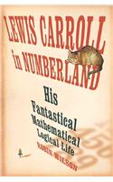 Lewis Carroll in Numberland: His Fantastical Mathematical Logical Life: An Agony in Eight Fits: His Fantastical Mathematical Logical Life, an Agony in Eight Fits