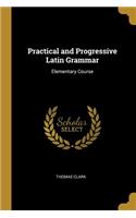 Practical and Progressive Latin Grammar: Elementary Course