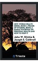 New-World Health Series, Book I: Primer of Hygiene, Being a Simple Textbook on Personal Health and How to Keep It