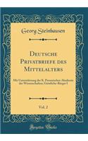 Deutsche Privatbriefe des Mittelalters, Vol. 2: Mit Unterstützung der K. Preussischen Akademie der Wissenschaften; Geistliche-Bürger I (Classic Reprint)