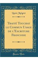 Traitï¿½ Touchat Le Commun Usage de l'Escriture Francoise (Classic Reprint)
