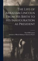 Life of Abraham Lincoln From His Birth to His Inauguration as President