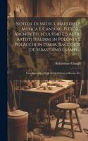 Notizie Di Medici, Maestri Di Musica E Cantori, Pittori, Architetti, Scultori Ed Altri Artisti Italiani in Polonia E Polacchi in Italia, Raccolte De Sebastiano Ciampi ...