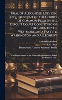 Trial of Alexander Addison, Esq., President of the Courts of Common-Pleas in the Circuit Court Consisting of the Counties of Westmoreland, Fayette, Washington and Allegheny