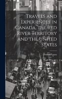 Travels and Experiences in Canada, the Red River Territory and the United States
