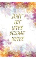 Don't Let Later Become Never