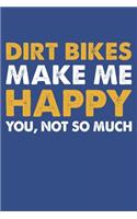 Dirt Bikes Make Me Happy You Not So Much
