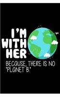 I'm with Her Because there is no planet B: Gift for Earth day and Earth Lover best Funny Gift for Earth Day Celebrate 100 page 6x9'' Blank wide ruled Journal