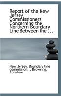 Report of the New Jersey Commissioners Concerning the Northern Boundary Line Between the ...
