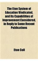 The Eton System of Education Vindicated, and Its Capabilities of Improvement Considered, in Reply to Some Recent Publications
