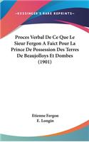 Proces Verbal de Ce Que Le Sieur Fergon a Faict Pour La Prince de Possession Des Terres de Beaujolloys Et Dombes (1901)