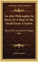 An Attic Philosopher in Paris; Or a Peep at the World from a Garret: Being the Journal of a Happy Man