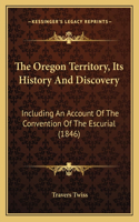 Oregon Territory, Its History And Discovery: Including An Account Of The Convention Of The Escurial (1846)