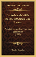 Deutschlands Wilde Rosen, 150 Arten Und Formen: Zum Leichteren Erkennen Und Bestimmen (1882)(German)