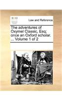 The Adventures of Oxymel Classic, Esq; Once an Oxford Scholar. ... Volume 1 of 2