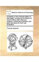 A Treatise on the Mineral Waters of Harrogate, Containing the History of These Waters, Their Chemical Analysis, Medicinal Properties, and Plain Dire