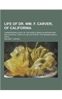 Life of Dr. Wm. F. Carver, of California; Champion Rifle-Shot of the World; Being an Interesting and Truthful Story of His Capture by the Indians When