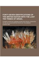 Forty-Seven Identifications of the British Nation with the Lost Ten Tribes of Israel; Founded Upon Five Hundred Scripture Proofs. Dedicated to the (So: (English)