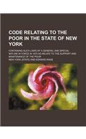 Code Relating to the Poor in the State of New York; Containing Such Laws of a General and Special Nature in Force in 1870 as Relate to the Support and Maintenance of the Poor: (English)