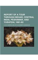 Report of a Tour Through Behar, Central India, Peshawar, and Yusufzai, 1881-82