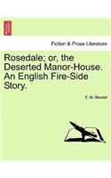 Rosedale; Or, the Deserted Manor-House. an English Fire-Side Story.