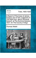 Report of the Case of James Feighny and of the Judgment of the Right Hon. Baron Richards Thereon, at the Summer Assizes, 1837, for the County of Sligo