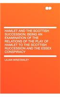 Hamlet and the Scottish Succession; Being an Examination of the Relations of the Play of Hamlet to the Scottish Ruccession and the Essex Conspiracy