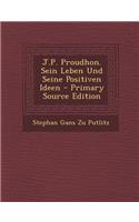 J.P. Proudhon. Sein Leben Und Seine Positiven Ideen