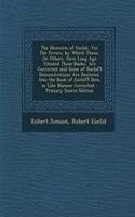 The Elements of Euclid, Viz: The Errors, by Which Theon, or Others, Have Long Ago Vitiated These Books, Are Corrected; And Some of Euclid's Demonstrations Are Restored. Also the Book of Euclid's Data, in Like Manner Corrected