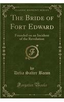 The Bride of Fort Edward: Founded on an Incident of the Revolution (Classic Reprint)